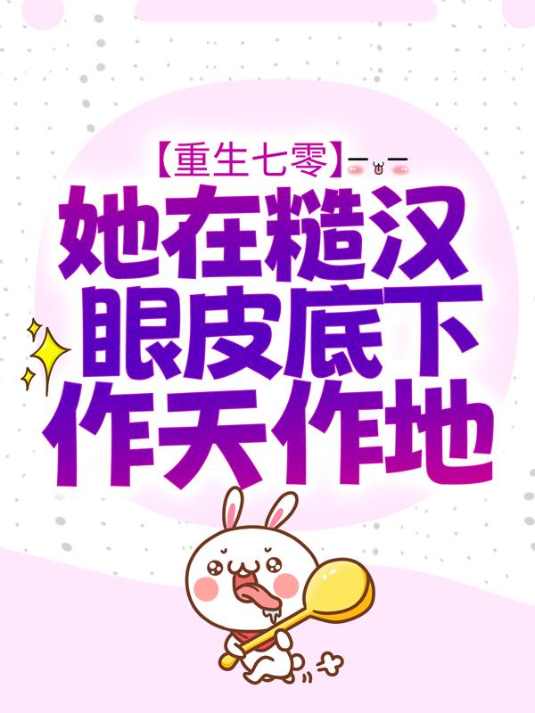 重生七零：她在糙汉眼皮底下作天作地免费阅读，重生七零：她在糙汉眼皮底下作天作地全文在线阅读-经典文学