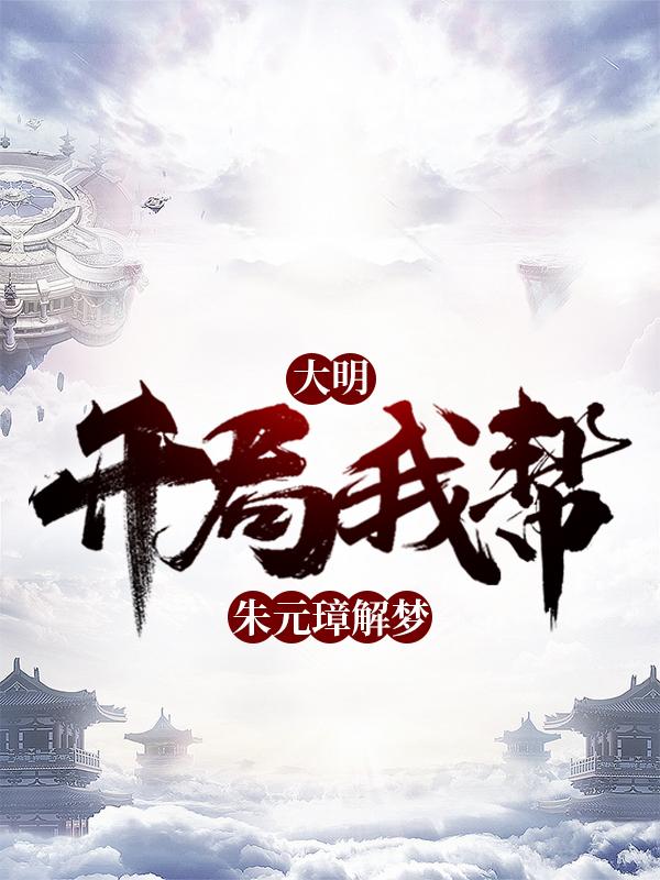 大明：开局我帮朱元璋解梦免费阅读，大明：开局我帮朱元璋解梦全文在线阅读