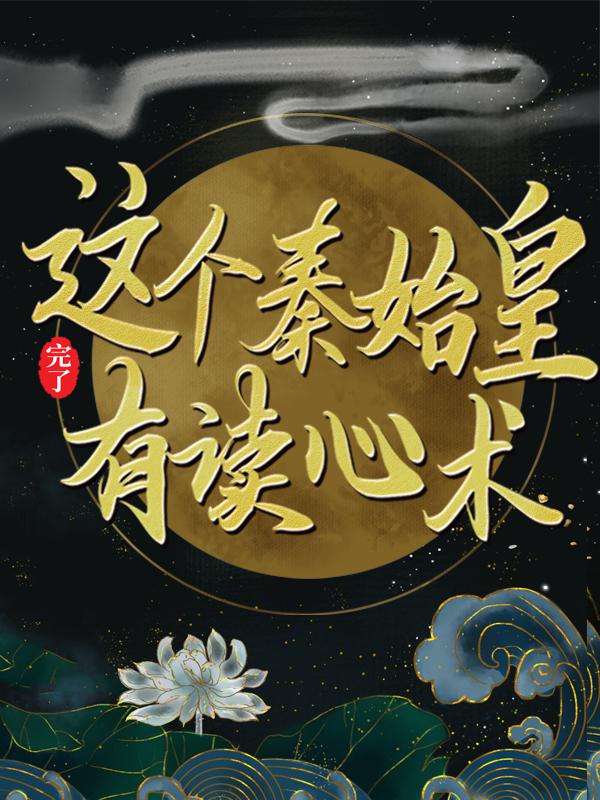 完了，这个秦始皇有读心术秦始皇秦风小说大结局免费试读