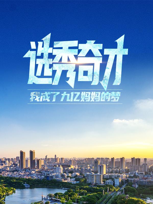 选秀奇才：我成了九亿妈妈的梦小说，选秀奇才：我成了九亿妈妈的梦全文在线阅读-经典文学