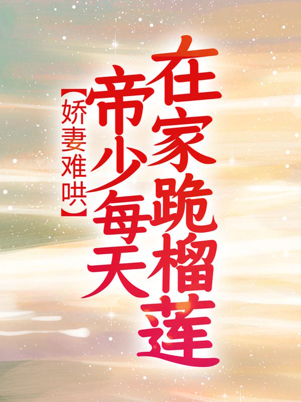 完整版《娇妻难哄：帝少每天在家跪榴莲》全章节阅读