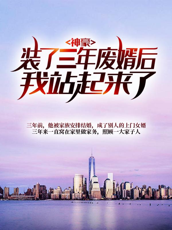神豪：装了三年废婿后我站起来了小说，神豪：装了三年废婿后我站起来了免费阅读