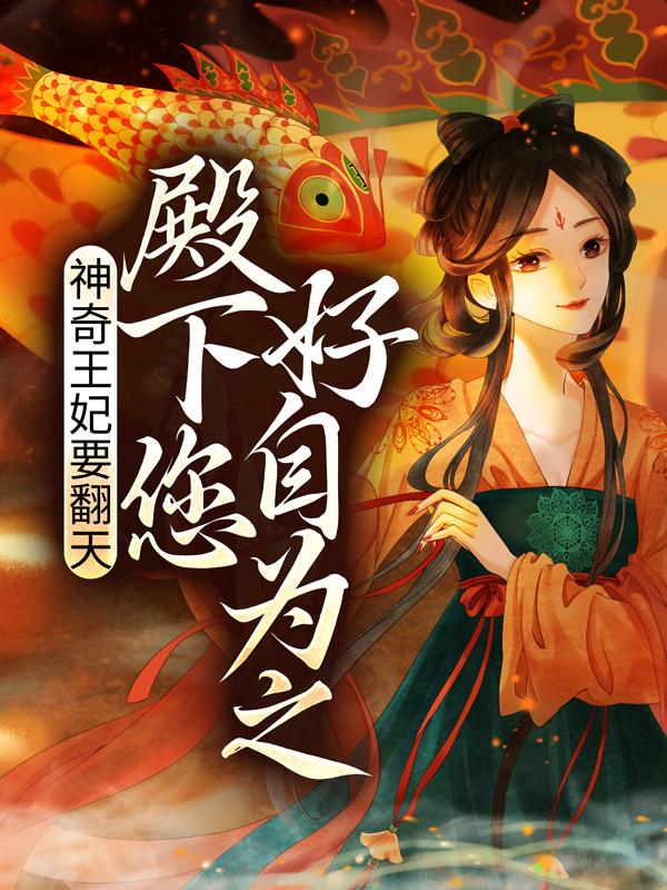 已完结小说《神奇王妃要翻天：殿下，您好自为之》在线全文阅读