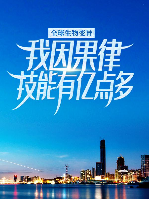 完整版《全球生物变异，我因果律技能有亿点多》全章节阅读-优文网