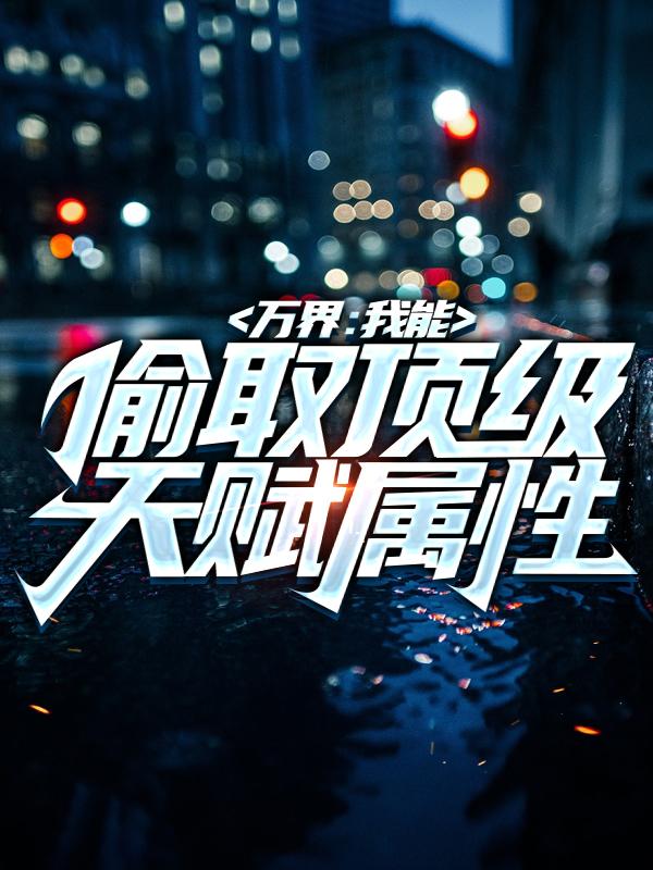 万界：我能偷取顶级天赋属性小说，万界：我能偷取顶级天赋属性最新章节