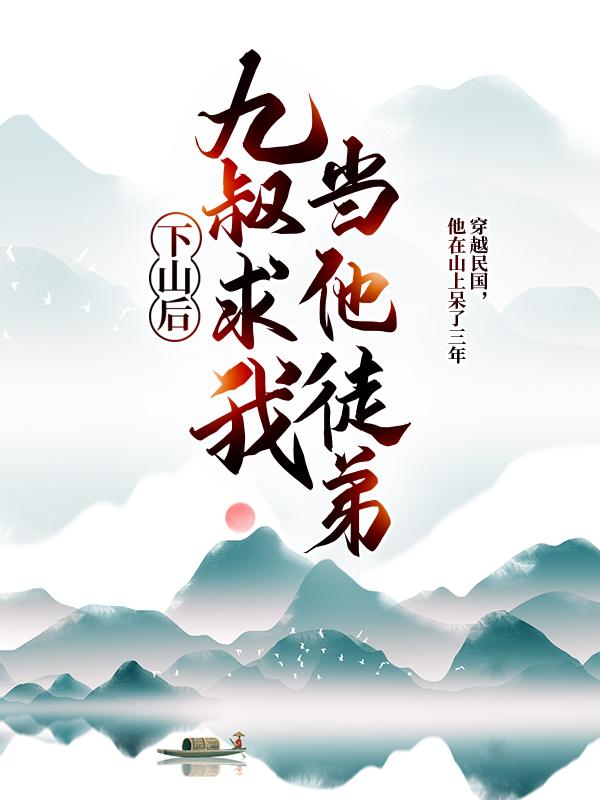 阿威九叔任婷婷小说叫什么（下山后，九叔求我当他徒弟免费阅读）-优文网