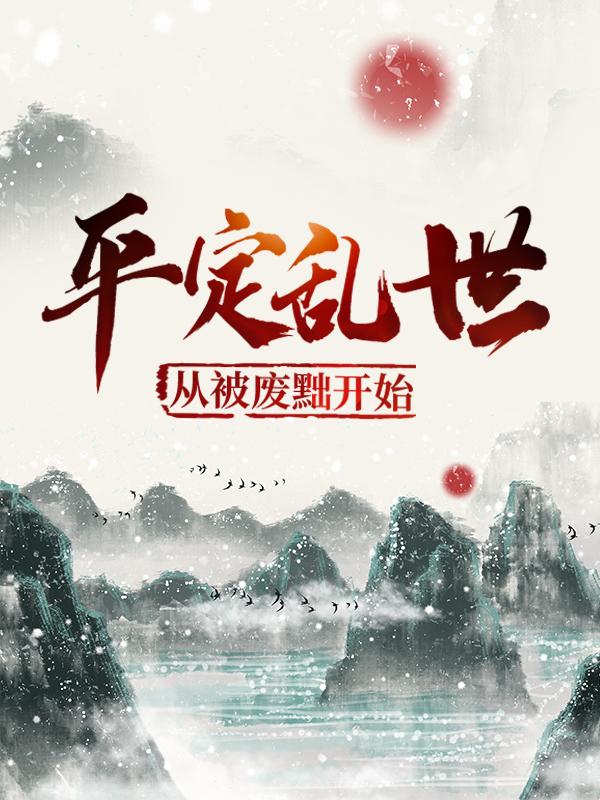 平定乱世：从被废黜开始免费阅读，平定乱世：从被废黜开始章节目录