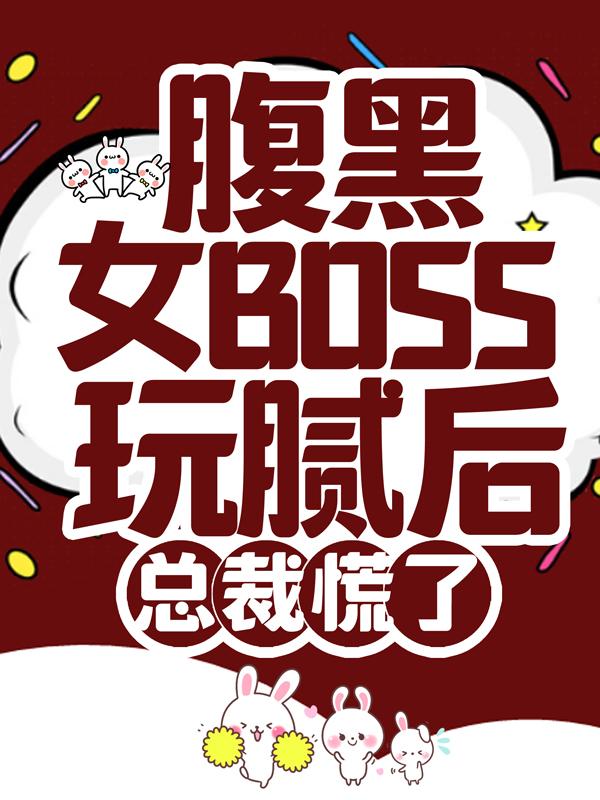 已完结小说《腹黑女BOSS玩腻后，总裁慌了》最新章节
