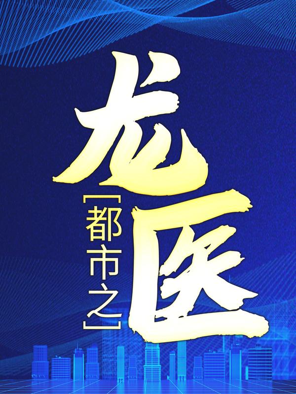 已完结小说《都市之龙医》在线全文阅读