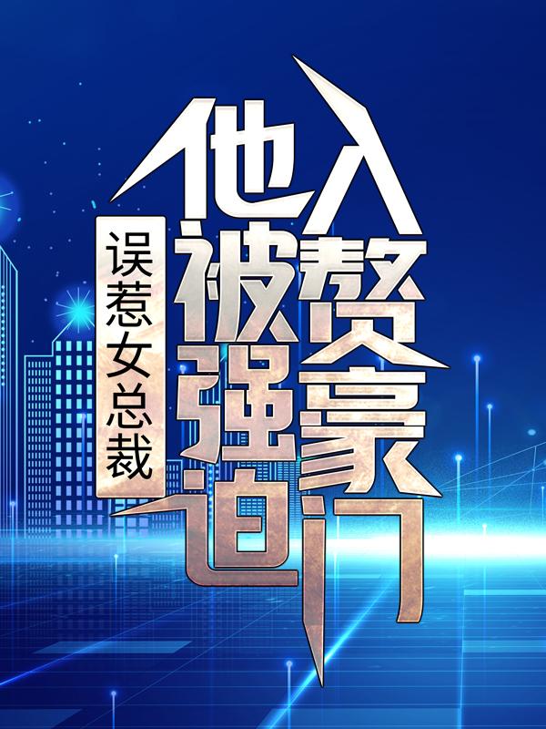误惹女总裁，他被强迫入赘豪门全章节免费在线阅读，王王泽瑞秦羽完结版