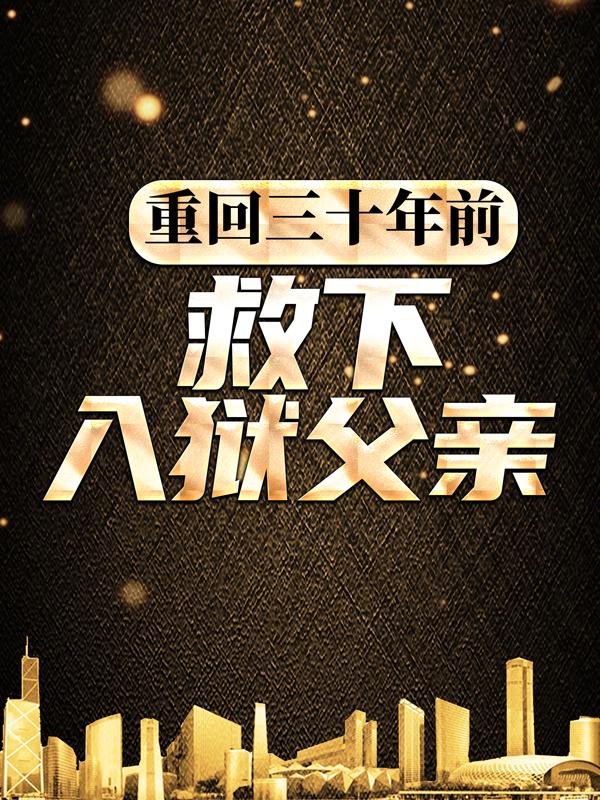 方子涵陈文泽刘小飞小说在线全文免费阅读（重回三十年前，救下入狱父亲无弹窗无删减）