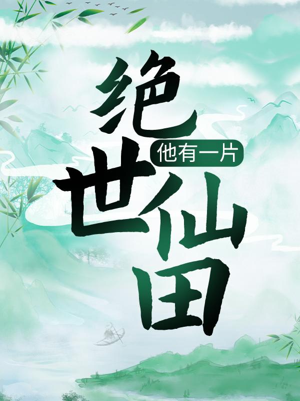 已完结小说《他有一片绝世仙田》在线全文阅读