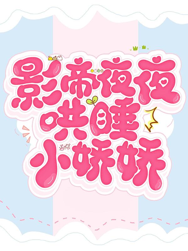 影帝夜夜哄睡小娇娇小说，影帝夜夜哄睡小娇娇在线阅读