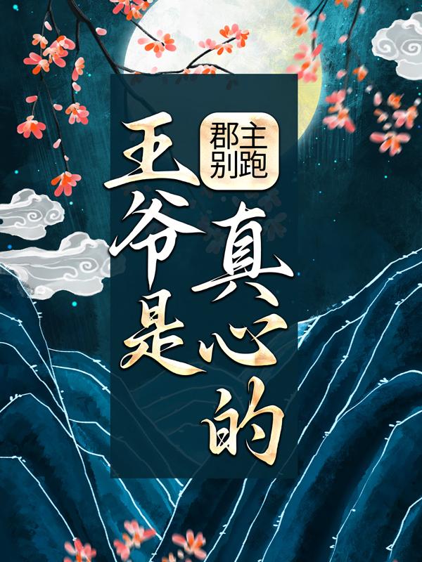 郡主别跑，王爷是真心的！小说，郡主别跑，王爷是真心的！全文在线阅读-优文网