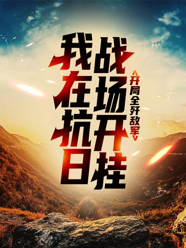 《我在抗日战场开挂，开局全歼敌军》小说大结局免费试读 杨成林连长小说