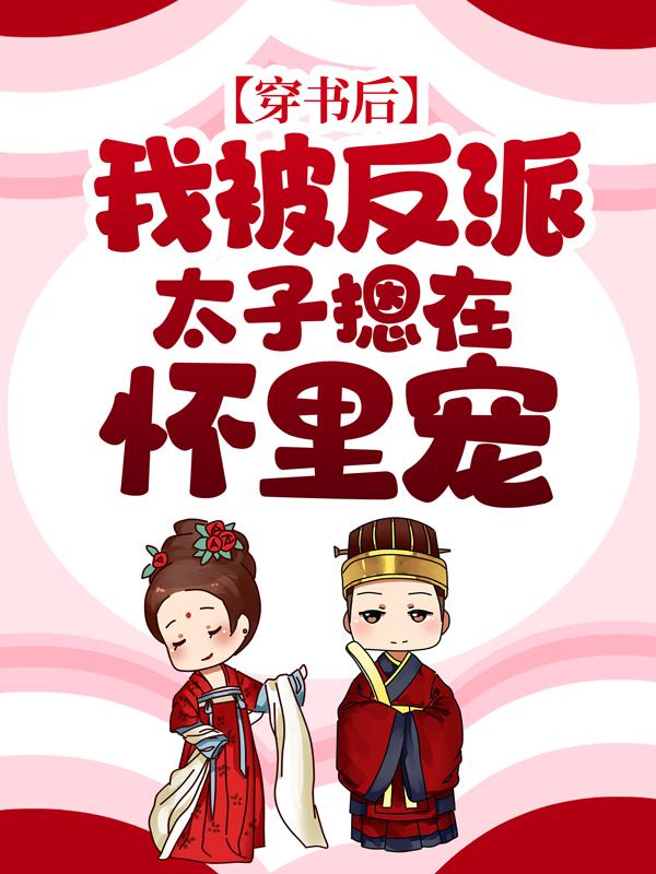 小说《穿书后，我被反派太子摁在怀里宠》全文免费阅读