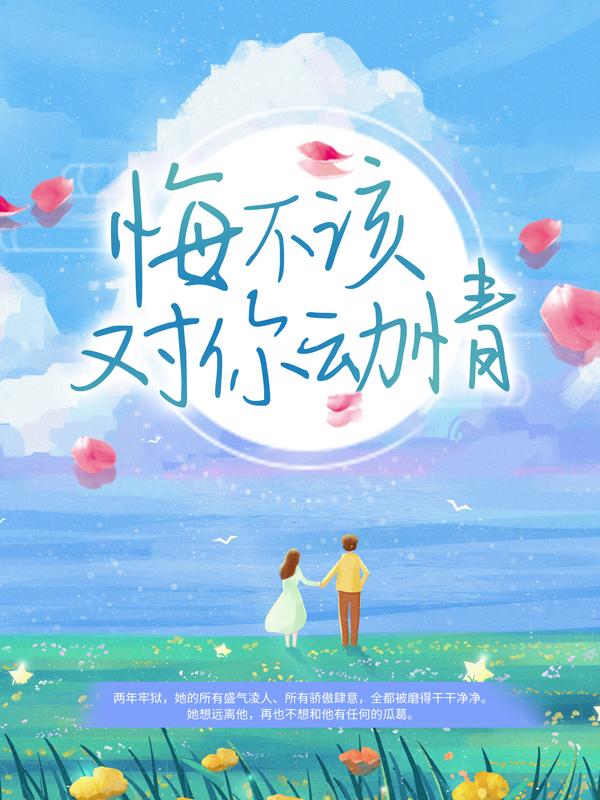 悔不该对你动情全文免费阅读，悔不该对你动情无弹窗在线阅读
