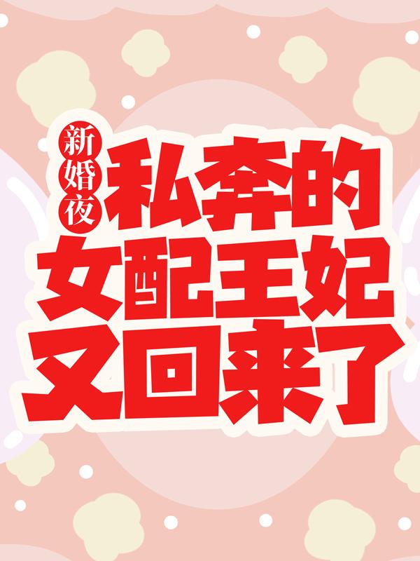 新婚夜，私奔的女配王妃又回来了小说，新婚夜，私奔的女配王妃又回来了在线阅读
