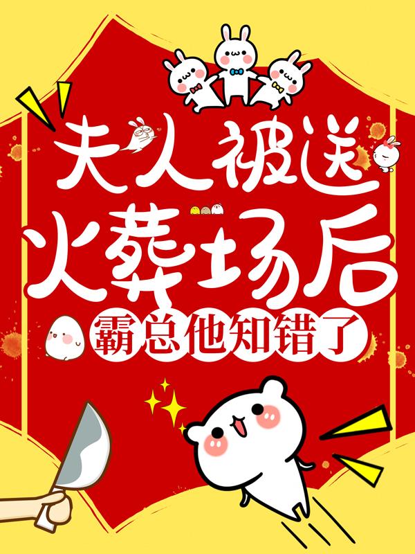 已完结小说《夫人被送火葬场后，霸总他知错了》在线全文阅读