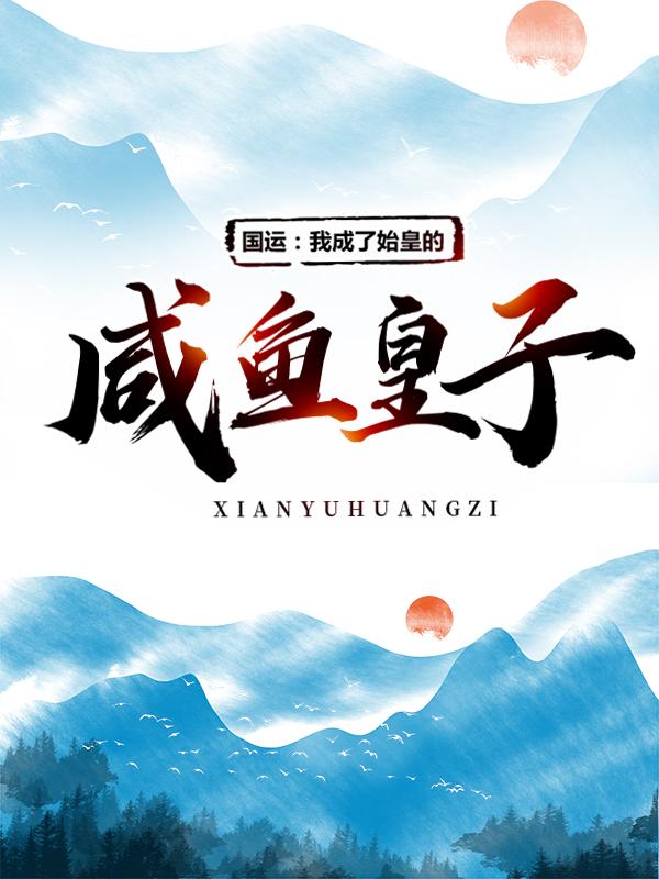 国运：我成了始皇的咸鱼皇子小说阅读，国运：我成了始皇的咸鱼皇子完整版