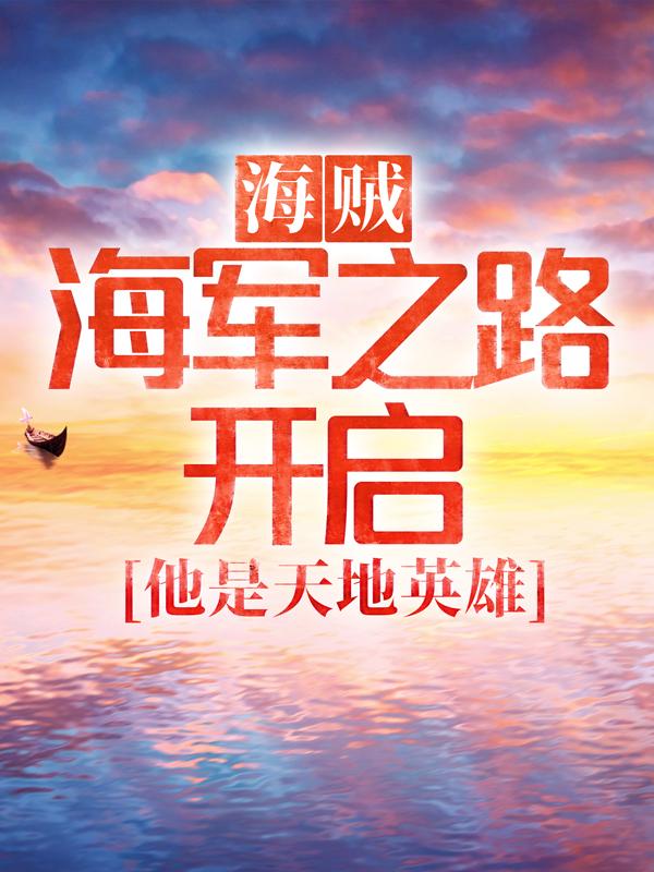 海贼：海军之路开启，他是天地英雄最新章节，海贼：海军之路开启，他是天地英雄免费阅读