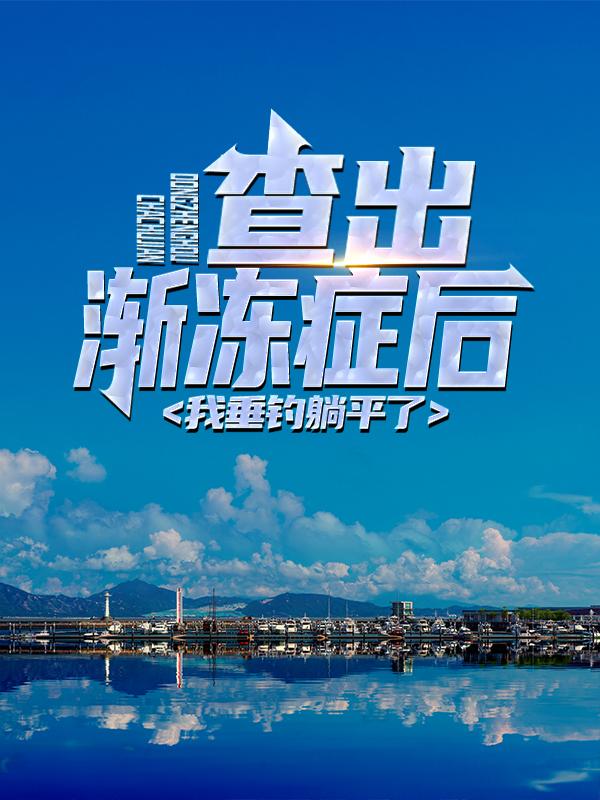 刘衍钱荣华小说在线全文免费阅读（查出渐冻症后，我垂钓躺平了无弹窗无删减）-经典文学