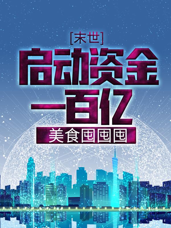 已完结小说《末世：启动资金一百亿，美食囤囤囤》最新章节