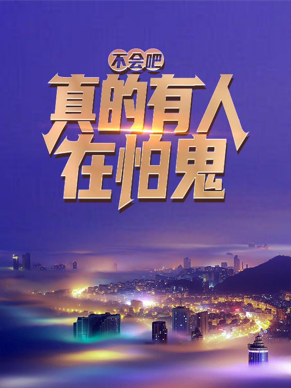 不会吧，真的有人在怕鬼？小说阅读，不会吧，真的有人在怕鬼？完整版