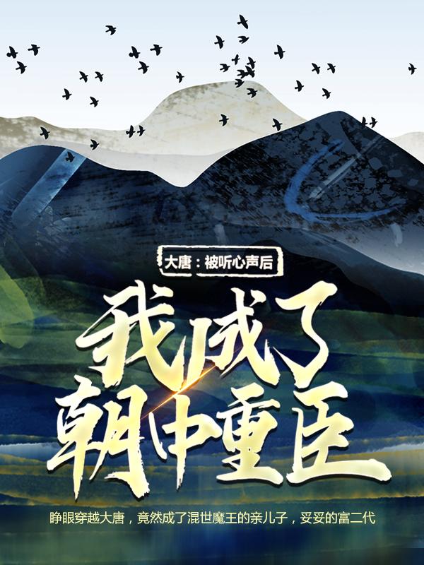 小说《大唐：被听心声后，我成了朝中重臣》在线全文阅读