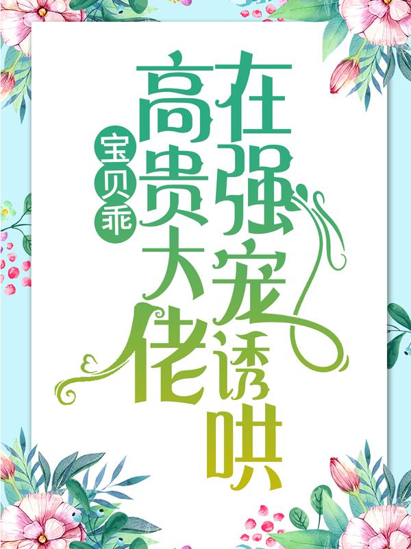 宝贝乖：高贵大佬在强宠诱哄小说，宝贝乖：高贵大佬在强宠诱哄免费阅读-推书帮