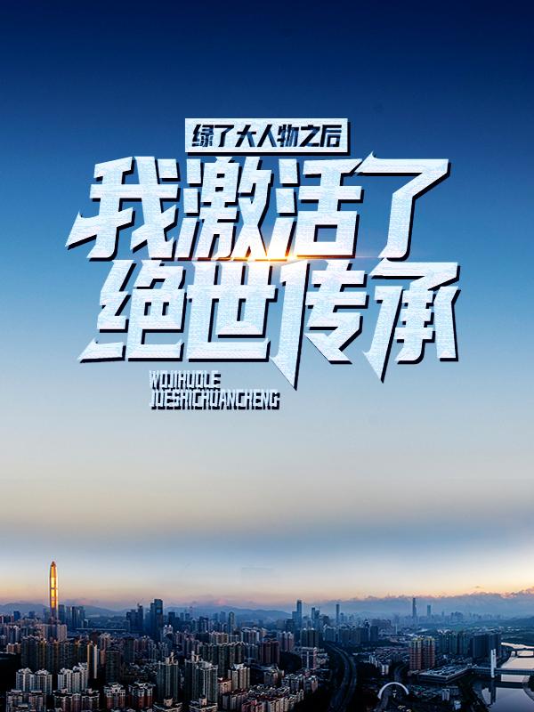 小说《绿了大人物之后，我激活了绝世传承》全文免费阅读