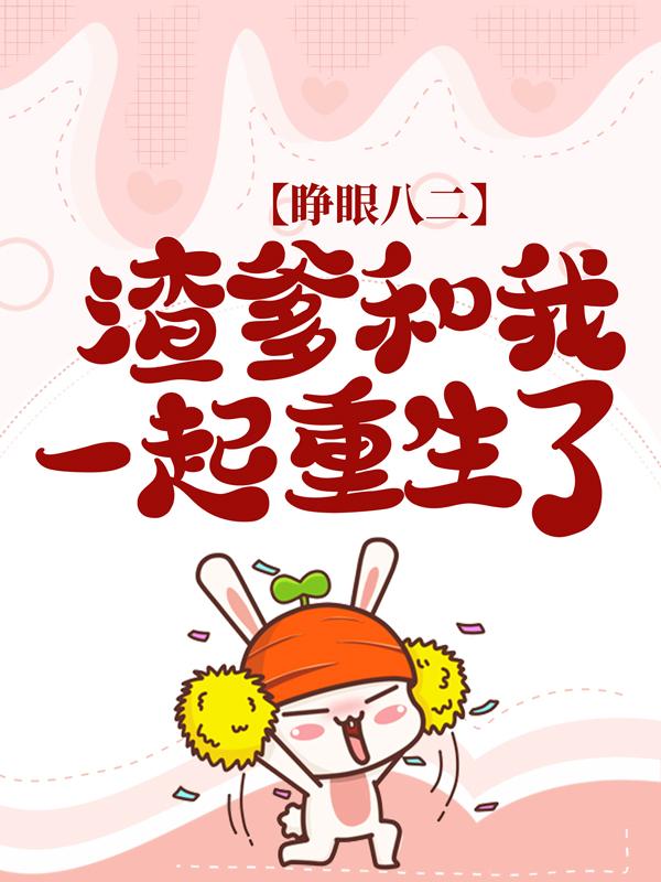 睁眼八二，渣爹和我一起重生了朱玉傅芸，睁眼八二，渣爹和我一起重生了最新章节