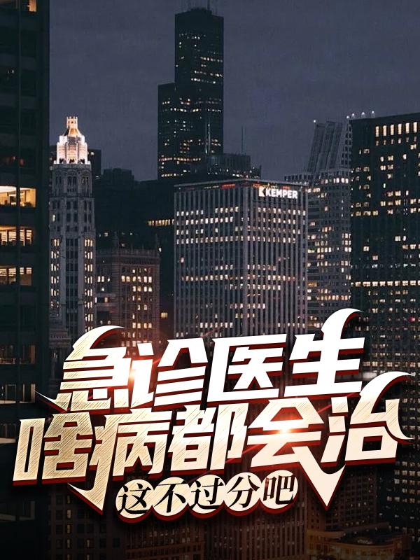 急诊医生啥病都会治，这不过分吧小说阅读，急诊医生啥病都会治，这不过分吧完整版