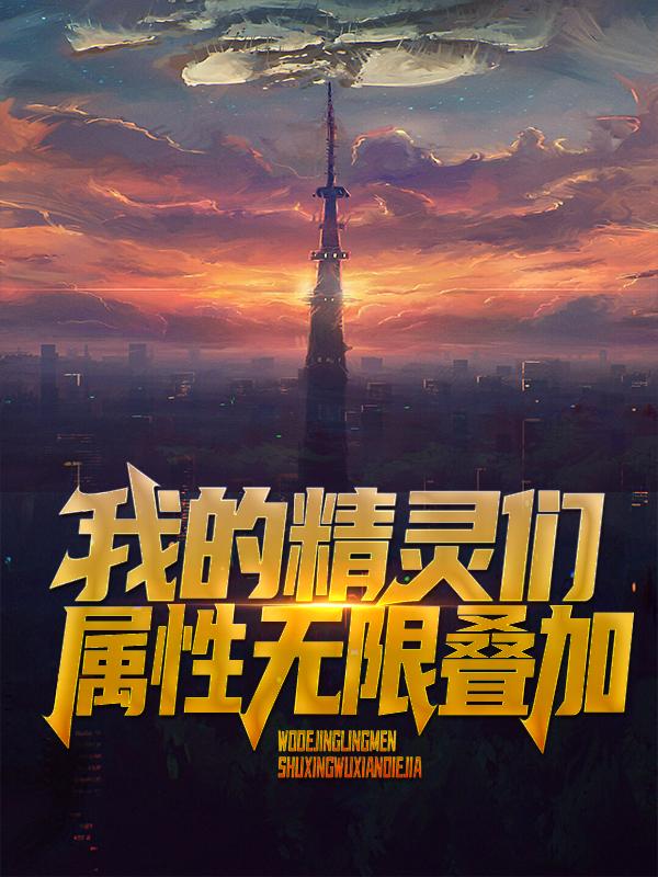 完整版《我的精灵们属性无限叠加》全章节阅读