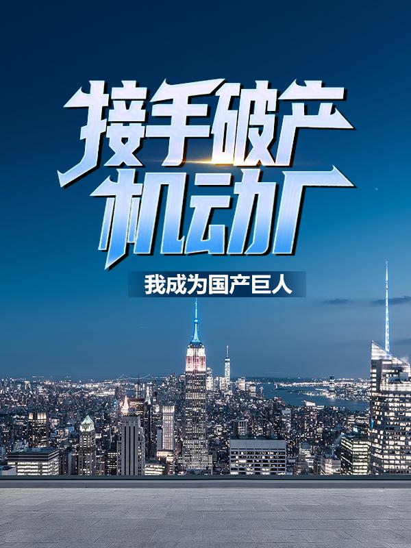 小说《接手破产机动厂：我成为国产巨人》全文免费阅读