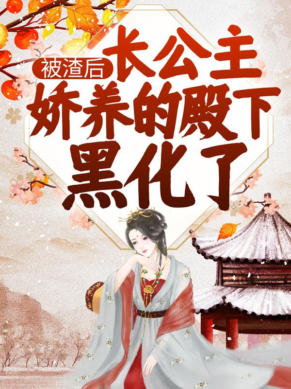 被渣后，长公主娇养的殿下黑化了凤晚叶慕淮小说大结局免费试读