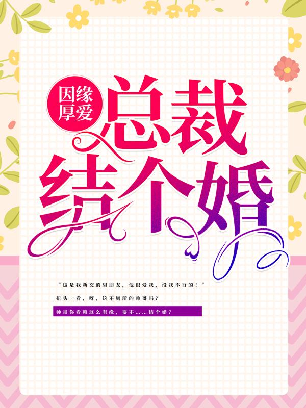 已完结小说《因缘厚爱：总裁，结个婚？》最新章节-经典文学