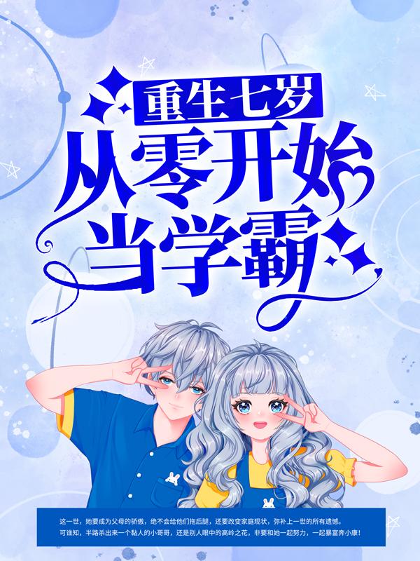 已完结小说《重生七岁，从零开始当学霸》全文免费阅读
