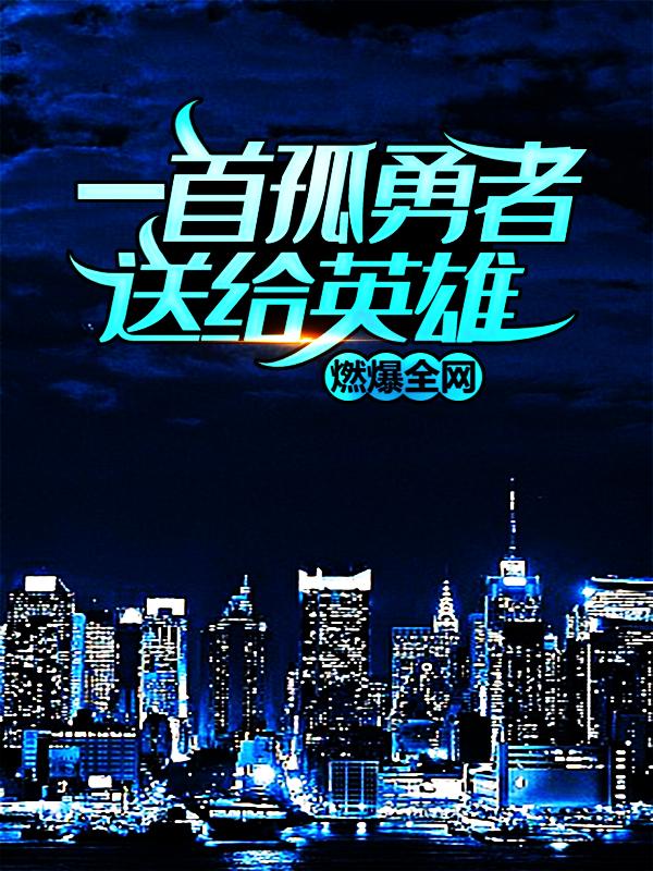 完整版《一首孤勇者送给英雄，燃爆全网》免费阅读
