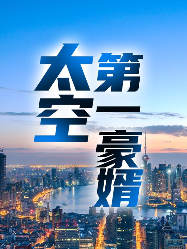 太空第一豪婿陈星宇李杰，太空第一豪婿小说免费阅读