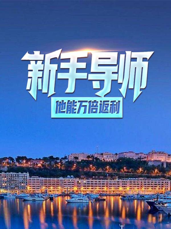 新手导师：他能万倍返利小说，新手导师：他能万倍返利全文在线阅读