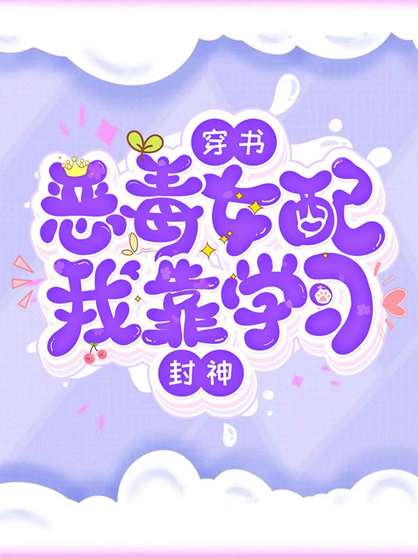 穿书恶毒女配，我靠学习封神最新章节，穿书恶毒女配，我靠学习封神免费阅读-优文网