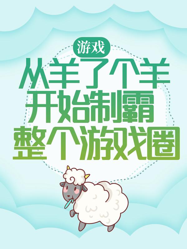 《游戏：从羊了个羊开始制霸整个游戏圈》小说全文在线试读，《游戏：从羊了个羊开始制霸整个游戏圈》最新章节目录-经典文学