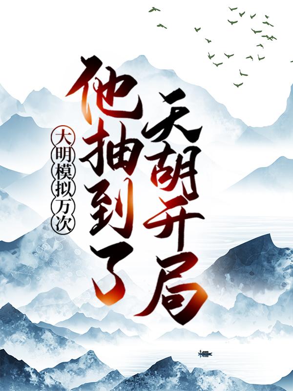 大明模拟万次：他抽到了天胡开局楚阳曹爽，大明模拟万次：他抽到了天胡开局全文在线阅读