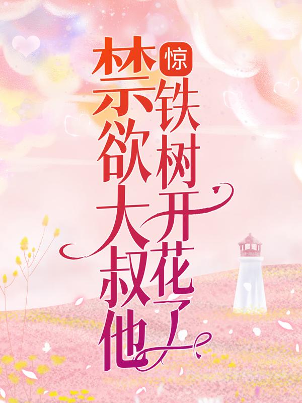 惊！禁欲大叔他铁树开花了（江怡白林）在线免费阅读