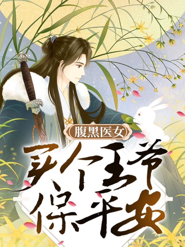 已完结小说《腹黑医女：买个王爷保平安》全章节在线阅读