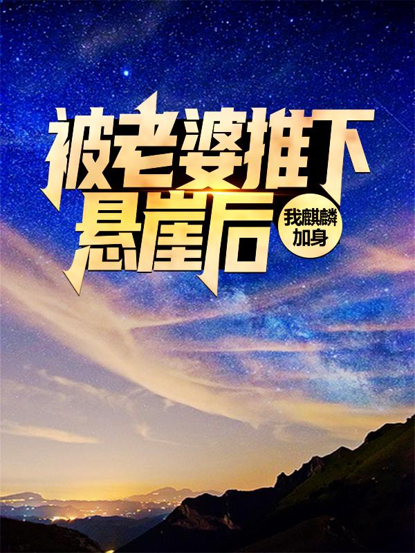 小说《被老婆推下悬崖后，我麒麟加身》全文阅读