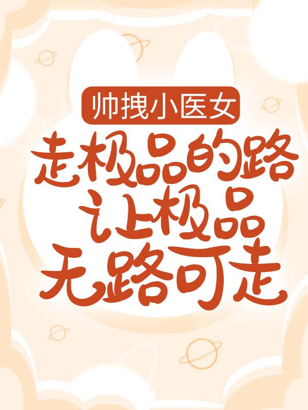 完整版《帅拽小医女：走极品的路让极品无路可走》全文阅读