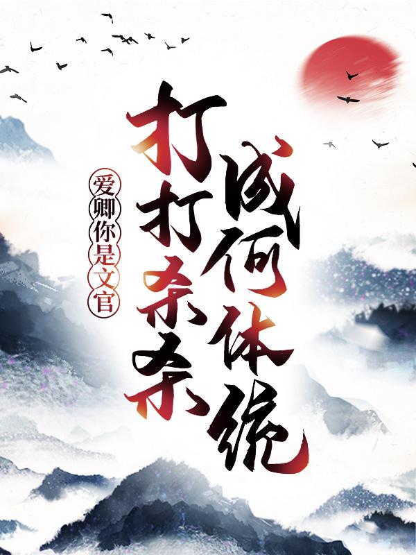 《爱卿，你是文官，打打杀杀成何体统！》小说全文在线试读，《爱卿，你是文官，打打杀杀成何体统！》最新章节目录