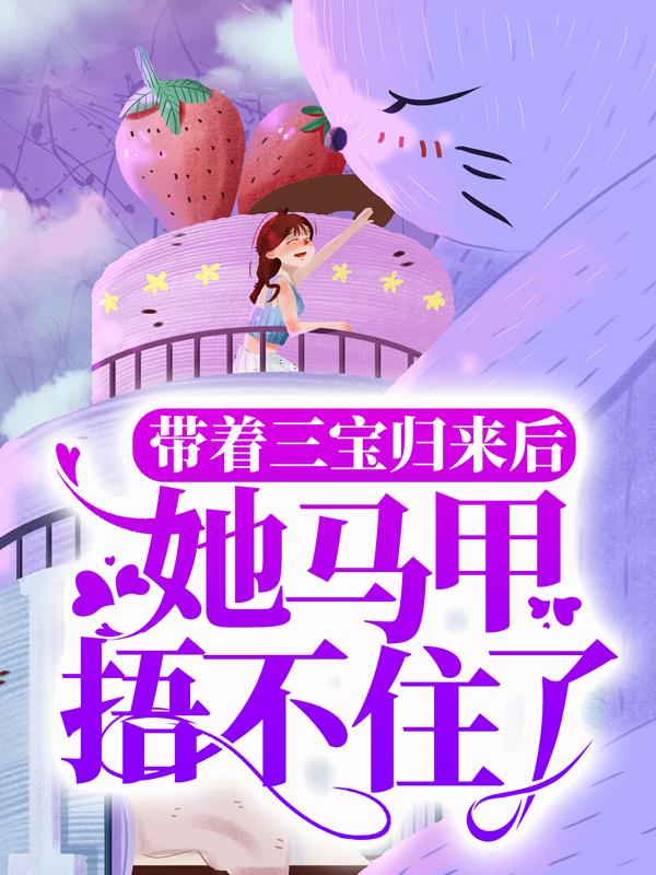 带着三宝归来后，她马甲捂不住了小说，带着三宝归来后，她马甲捂不住了全文在线阅读-经典文学